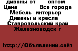 диваны от 2700 оптом › Цена ­ 2 700 - Все города Мебель, интерьер » Диваны и кресла   . Ставропольский край,Железноводск г.